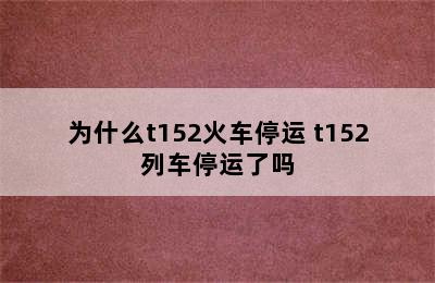 为什么t152火车停运 t152列车停运了吗